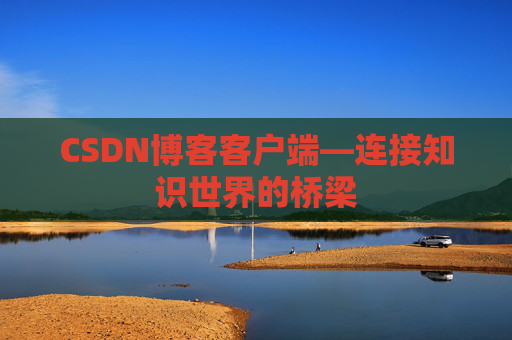 CSDN博客客户端—连接知识世界的桥梁